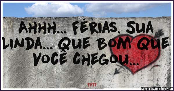 Ahhh... Férias. Sua 
Linda... Que Bom Que 
Você Chegou... 
