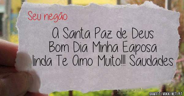 A Santa Paz de Deus 
Bom Dia Minha Eaposa linda Te Amo Muito!!! Saudades 