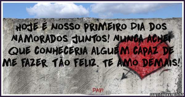 Hoje é nosso primeiro Dia dos Namorados juntos! Nunca achei que conheceria alguém capaz de me fazer tão feliz. Te amo demais! 