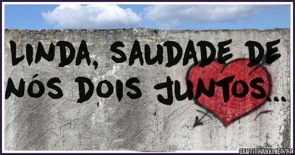Linda, saudade de nós dois juntos...