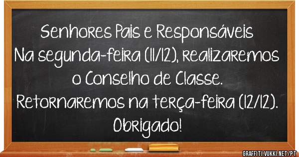 Senhores Pais e Responsáveis 
Na segunda-feira (11/12), realizaremos o Conselho de Classe. 
Retornaremos na terça-feira (12/12).
Obrigado!