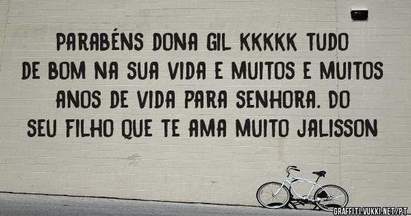 Parabéns dona gil kkkkk tudo de bom na sua vida e muitos e muitos anos de vida para senhora. Do seu filho que te ama muito jalisson 