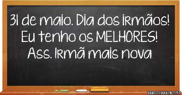 31 de maio. Dia dos irmãos!
Eu tenho os MELHORES! 
Ass. Irmã mais nova 