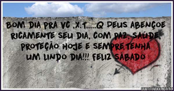 Bom dia pra vc ,X.T.....Q Deus abençoe ricamente seu dia, com paz, saúde, proteção hoje e sempre.tenha um lindo dia!!! Feliz sábado 