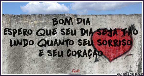 Bom Dia
Espero que seu dia seja tão lindo quanto seu sorriso e seu coração 