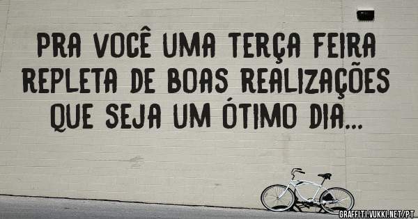 Pra você uma terça feira repleta de boas realizações que seja um ótimo dia...