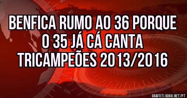 BENFICA RUMO AO 36 PORQUE O 35 JÁ CÁ CANTA
TRICAMPEÕES 2013/2016
