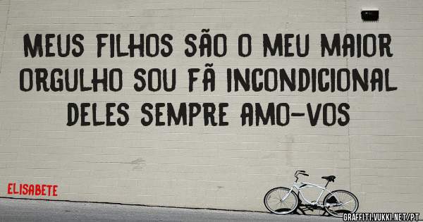 Meus filhos são o meu maior orgulho sou fã incondicional deles sempre amo-vos
