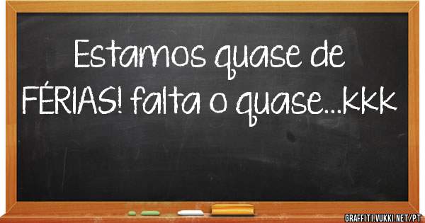 Estamos quase de FÉRIAS! falta o quase...kkk