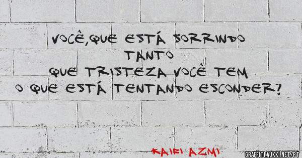 Você,que está sorrindo tanto
Que tristeza você tem
O que está tentando esconder?