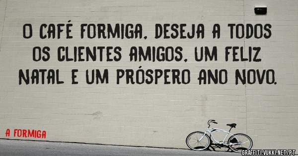 O Café Formiga, deseja a todos os clientes amigos, um Feliz Natal e um próspero Ano Novo.