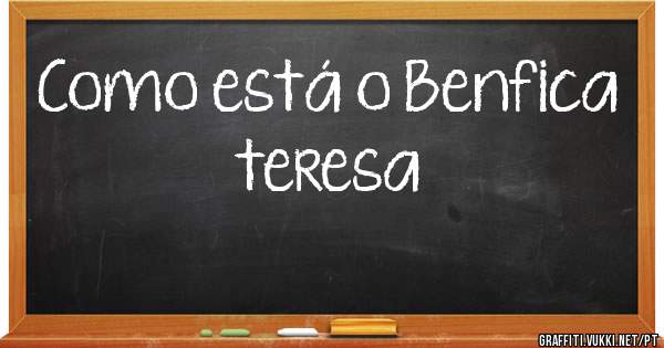 Como está o Benfica teresa