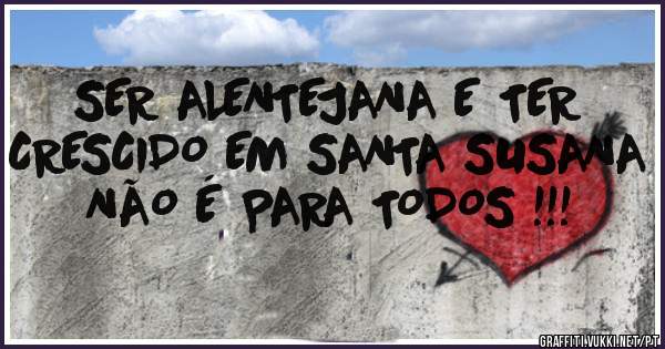 SER ALENTEJANA E TER CRESCIDO EM SANTA SUSANA NÃO É PARA TODOS !!!