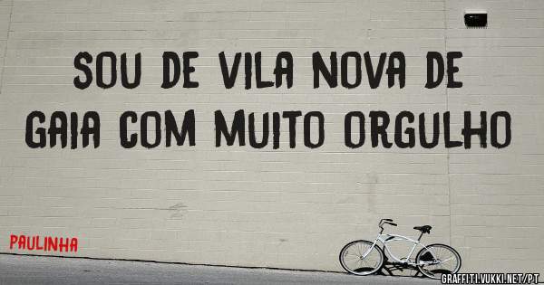 sou de vila nova de gaia com muito orgulho 