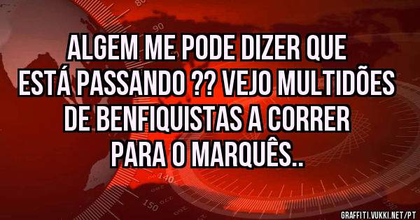 Algem me pode dizer que está passando ?? Vejo multidões de benfiquistas a correr para o Marquês..