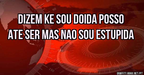 dizem ke sou doida posso ate ser mas nao sou estupidA 