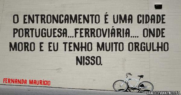 O Entroncamento é uma cidade portuguesa...ferroviária.... onde moro e eu tenho muito orgulho nisso.
