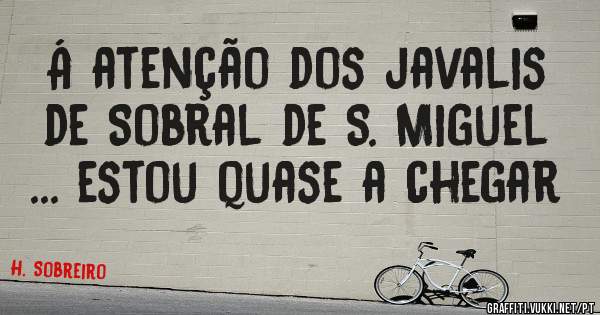 Á atenção dos javalis de Sobral de S. Miguel ... estou quase a chegar 