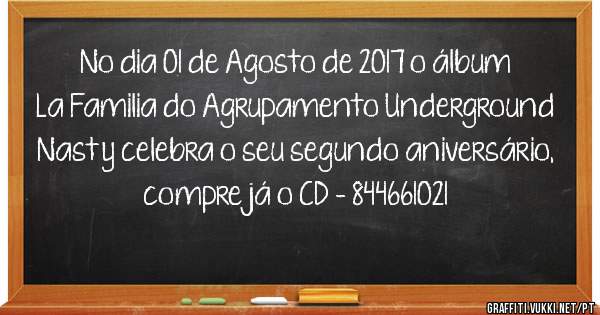 No dia 01 de Agosto de 2017 o álbum La Familia do Agrupamento Underground Nasty celebra o seu segundo aniversário, compre já o CD - 844661021