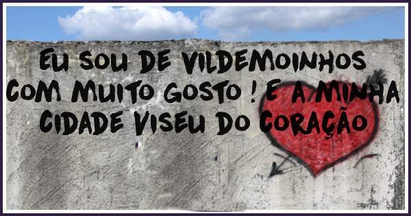 Eu sou de vildemoinhos com muito gosto ! E a minha cidade Viseu do coração 