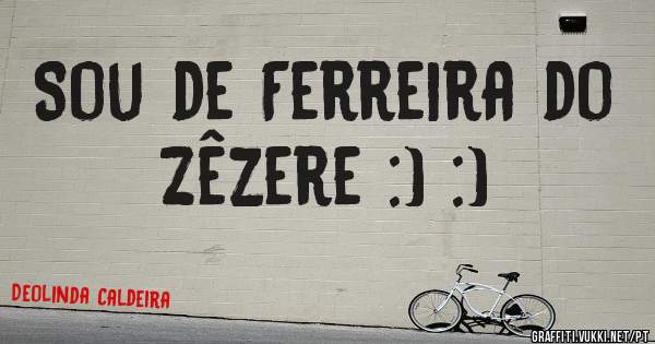 Sou de Ferreira do Zêzere :) :)