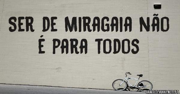 Ser de Miragaia não  é para todos