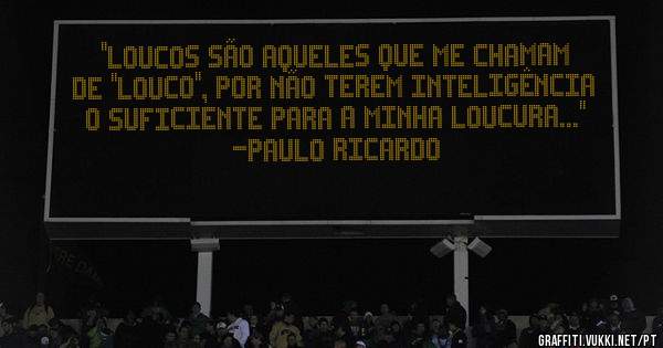 ''Loucos são aqueles que me chamam de ''louco'', por não terem inteligência o suficiente para a minha loucura...''
-Paulo Ricardo