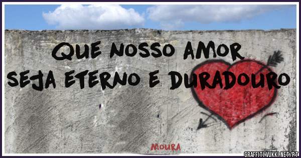 que nosso amor seja eterno e duradouro