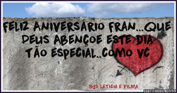 Feliz Aniversário Fran...que Deus Abençoe este dia tão especial..como vc