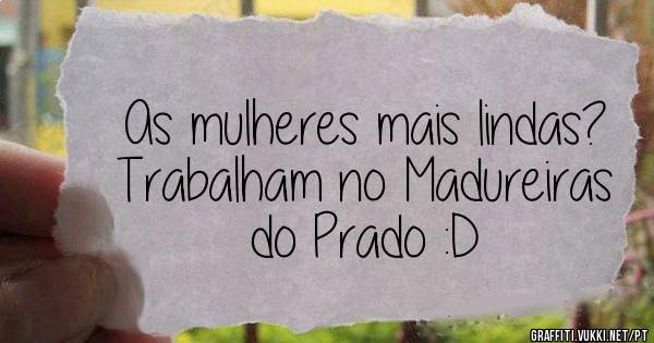 As mulheres mais lindas? Trabalham no Madureiras do Prado :D
