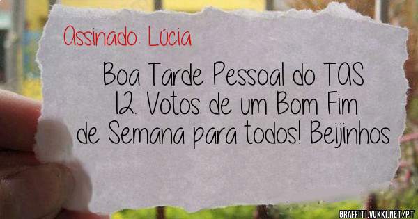 Boa Tarde Pessoal do TAS 12. Votos de um Bom Fim de Semana para todos! Beijinhos