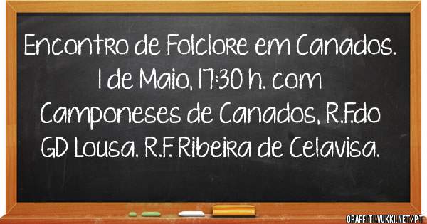 Encontro de Folclore em Canados.
1 de Maio, 17:30 h. com
Camponeses de Canados, R.F.do GD Lousa. R.F. Ribeira de Celavisa.