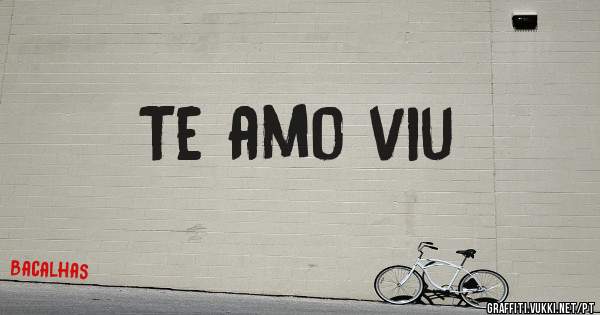 Te amo viu 