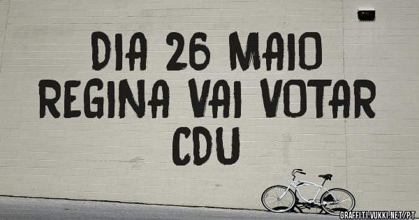 DIA 26 MAIO
REGINA VAI VOTAR
CDU 