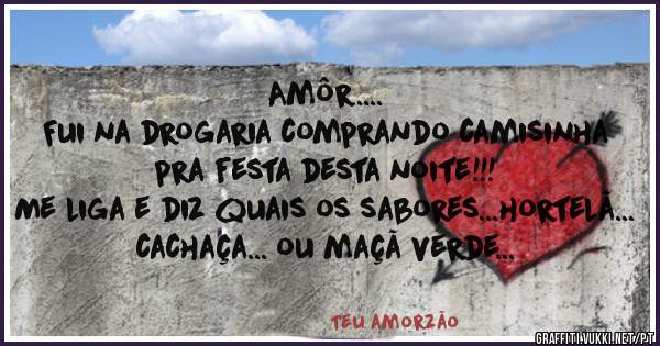 Amôr....
Fui na drogaria comprando camisinha pra festa desta noite!!!
Me liga e diz quais os sabores...hortelã... cachaça... ou maçã verde...
