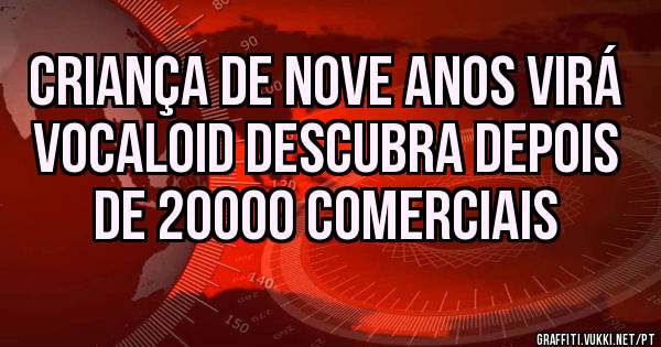 Criança de nove anos virá Vocaloid descubra depois de 20000 comerciais