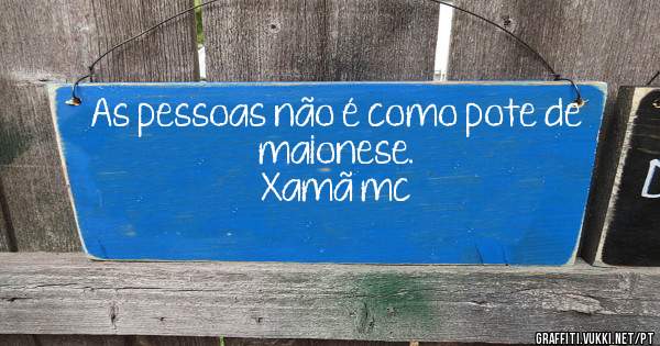 As pessoas não é como pote de maionese.

Xamã mc