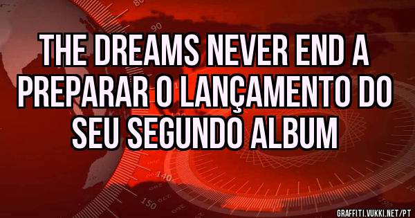  The Dreams Never End a preparar o lançamento do seu segundo album