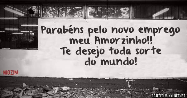 Parabéns pelo novo emprego meu Amorzinho!!
Te desejo toda sorte do mundo!