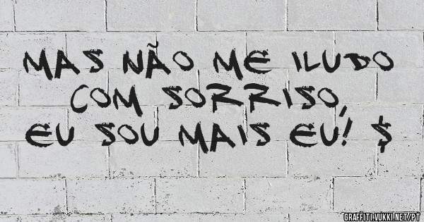 Mas não me iludo com sorriso,
Eu sou mais Eu! $