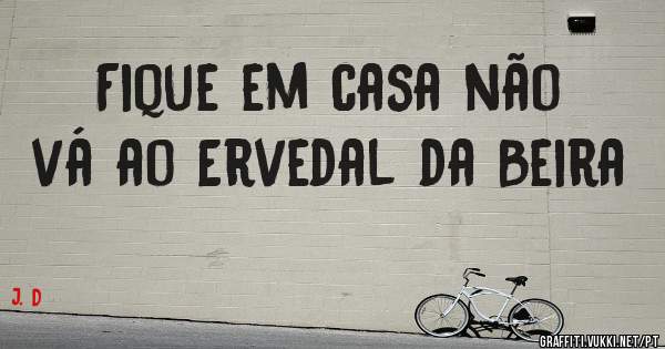 Fique em casa não vá ao Ervedal da Beira 