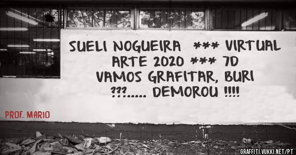 SUELI NOGUEIRA  *** VIRTUAL ARTE 2020 *** 7D
VAMOS GRAFITAR, BURI ???..... DEMOROU !!!!