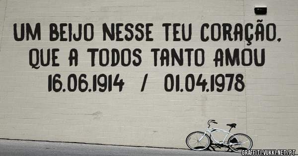Um beijo nesse teu Coração,
que a Todos tanto AMOU
16.06.1914  /  01.04.1978