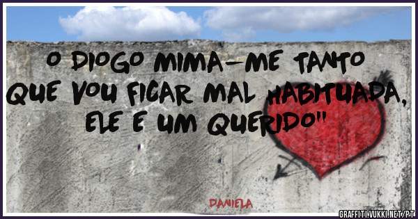 O DIOGO MIMA-ME TANTO QUE VOU FICAR MAL HABITUADA, ELE E UM QUERIDO''