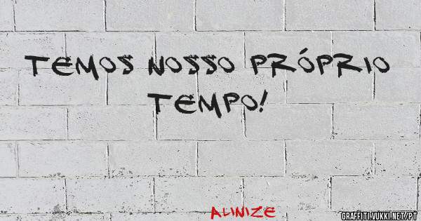 Temos nosso próprio tempo!