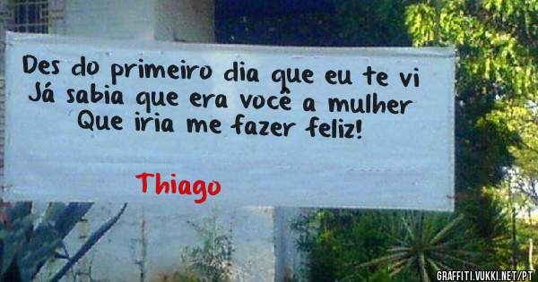 Des do primeiro dia que eu te vi 
Já sabia que era você a mulher 
Que iria me fazer feliz!