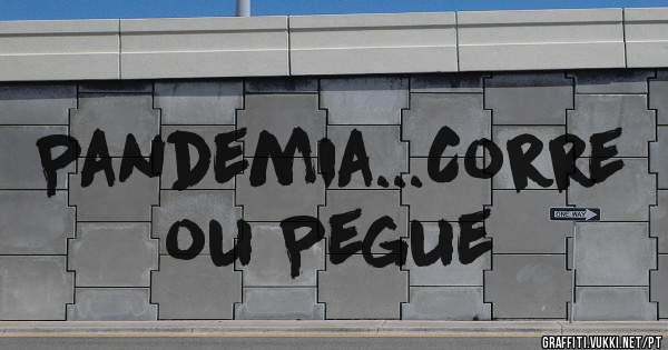 Pandemia...Corre ou Pegue