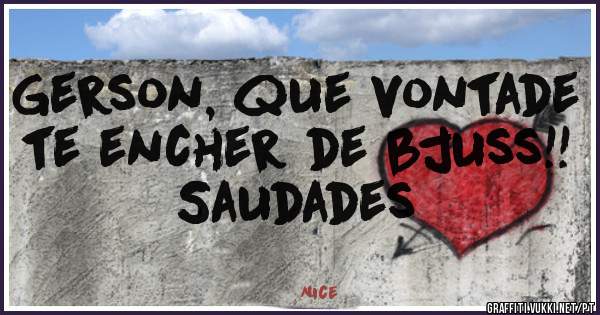 Gerson, que vontade te encher de bjuss!! Saudades