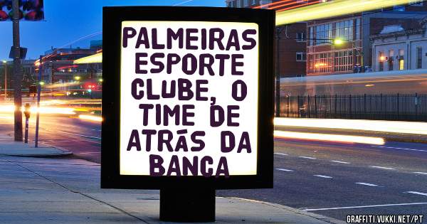 PALMEIRAS ESPORTE CLUBE, O TIME DE ATRÁS DA BANCA