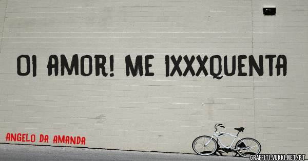 Oi amor! Me ixxxquenta